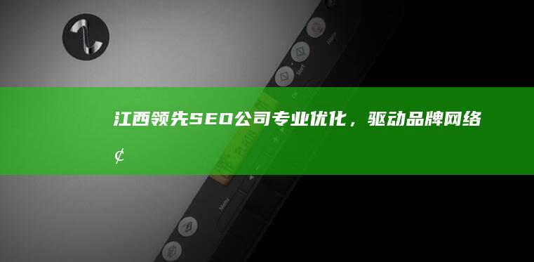 江西领先SEO公司：专业优化，驱动品牌网络增长